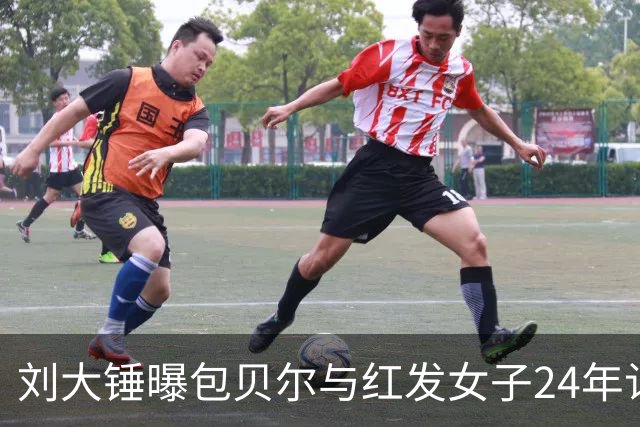 刘大锤曝包贝尔与红发女子24年认识，包贝尔身边人都知道她的存在