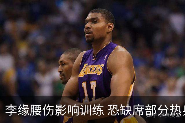 李缘腰伤影响训练 恐缺席部分热身赛