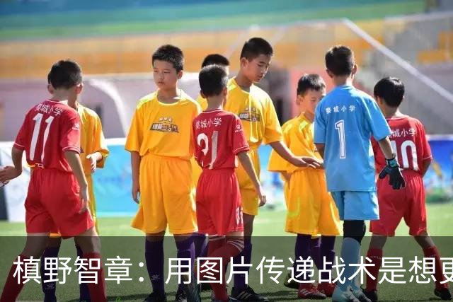 槙野智章：用图片传递战术是想更直观，类似套路我还有100种