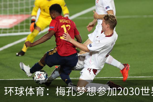 环球体育：梅孔梦想参加2030世界杯，愿代表巴西或葡萄牙