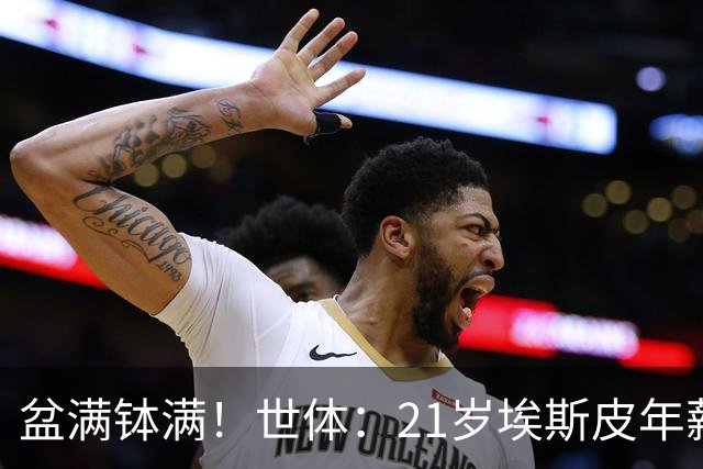 盆满钵满！世体：21岁埃斯皮年薪从42万涨到360万，粉丝同样翻倍