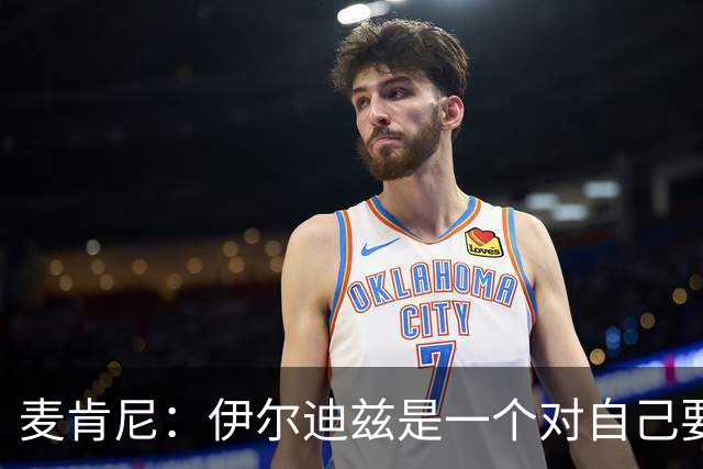 麦肯尼：伊尔迪兹是一个对自己要求很高的人